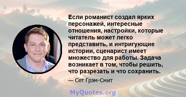 Если романист создал ярких персонажей, интересные отношения, настройки, которые читатель может легко представить, и интригующие истории, сценарист имеет множество для работы. Задача возникает в том, чтобы решить, что