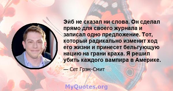 Эйб не сказал ни слова. Он сделал прямо для своего журнала и записал одно предложение. Тот, который радикально изменит ход его жизни и принесет бельгующую нацию на грани краха. Я решил убить каждого вампира в Америке.