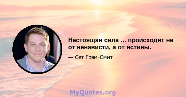 Настоящая сила ... происходит не от ненависти, а от истины.