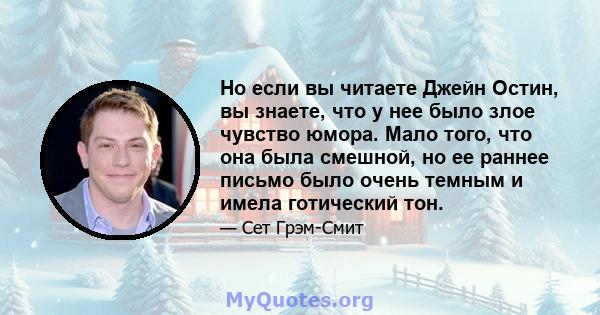 Но если вы читаете Джейн Остин, вы знаете, что у нее было злое чувство юмора. Мало того, что она была смешной, но ее раннее письмо было очень темным и имела готический тон.