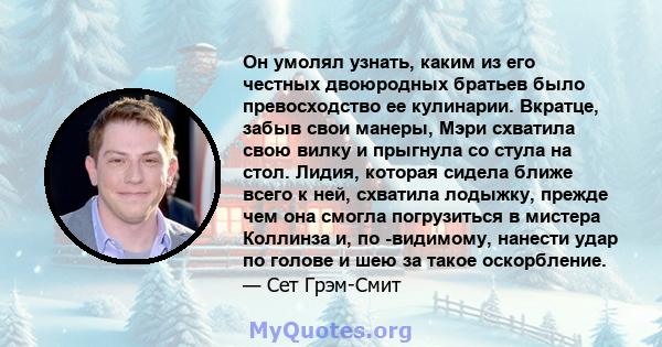 Он умолял узнать, каким из его честных двоюродных братьев было превосходство ее кулинарии. Вкратце, забыв свои манеры, Мэри схватила свою вилку и прыгнула со стула на стол. Лидия, которая сидела ближе всего к ней,