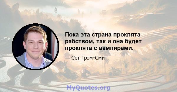 Пока эта страна проклята рабством, так и она будет проклята с вампирами.