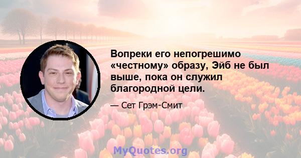 Вопреки его непогрешимо «честному» образу, Эйб не был выше, пока он служил благородной цели.