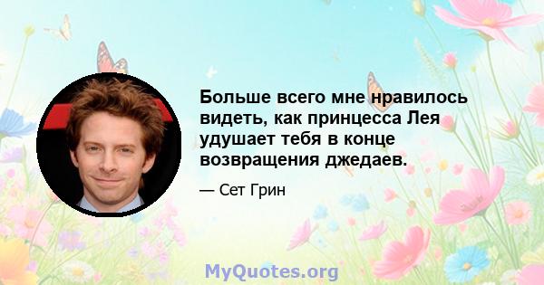 Больше всего мне нравилось видеть, как принцесса Лея удушает тебя в конце возвращения джедаев.