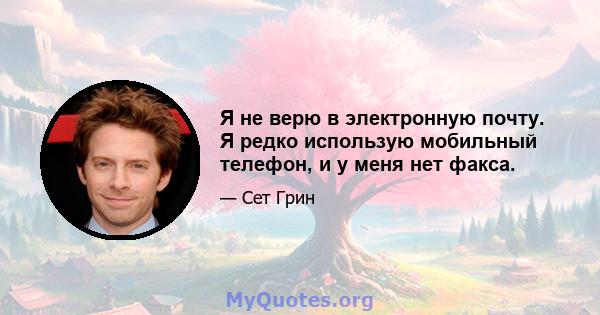 Я не верю в электронную почту. Я редко использую мобильный телефон, и у меня нет факса.