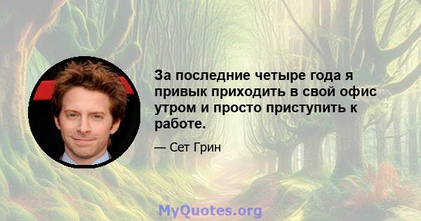 За последние четыре года я привык приходить в свой офис утром и просто приступить к работе.