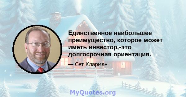 Единственное наибольшее преимущество, которое может иметь инвестор,-это долгосрочная ориентация.