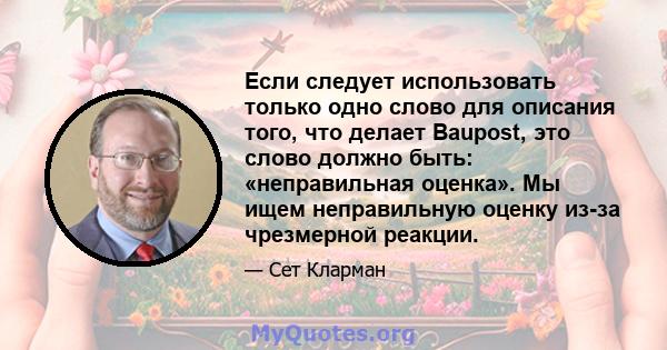 Если следует использовать только одно слово для описания того, что делает Baupost, это слово должно быть: «неправильная оценка». Мы ищем неправильную оценку из-за чрезмерной реакции.