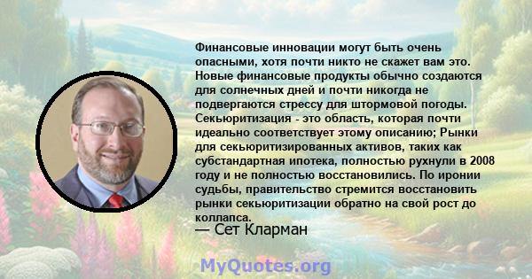 Финансовые инновации могут быть очень опасными, хотя почти никто не скажет вам это. Новые финансовые продукты обычно создаются для солнечных дней и почти никогда не подвергаются стрессу для штормовой погоды.