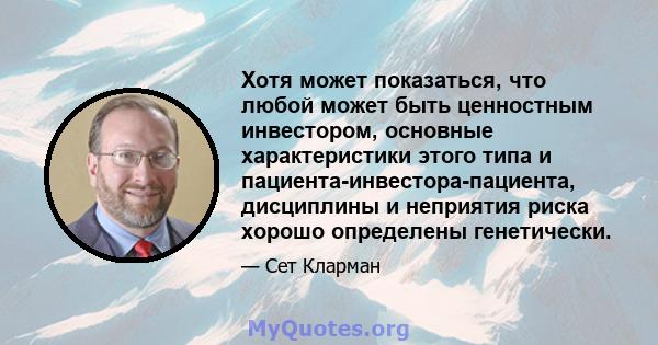 Хотя может показаться, что любой может быть ценностным инвестором, основные характеристики этого типа и пациента-инвестора-пациента, дисциплины и неприятия риска хорошо определены генетически.