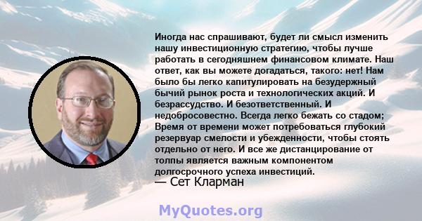 Иногда нас спрашивают, будет ли смысл изменить нашу инвестиционную стратегию, чтобы лучше работать в сегодняшнем финансовом климате. Наш ответ, как вы можете догадаться, такого: нет! Нам было бы легко капитулировать на