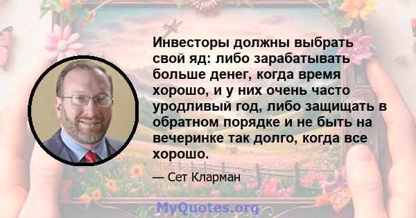 Инвесторы должны выбрать свой яд: либо зарабатывать больше денег, когда время хорошо, и у них очень часто уродливый год, либо защищать в обратном порядке и не быть на вечеринке так долго, когда все хорошо.