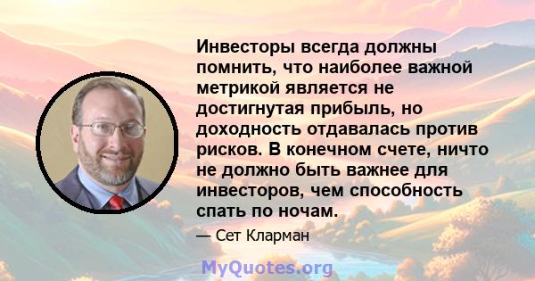 Инвесторы всегда должны помнить, что наиболее важной метрикой является не достигнутая прибыль, но доходность отдавалась против рисков. В конечном счете, ничто не должно быть важнее для инвесторов, чем способность спать