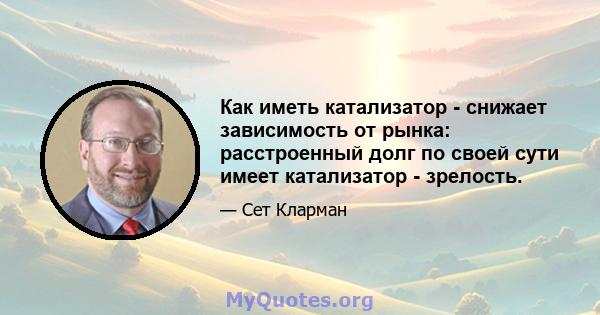 Как иметь катализатор - снижает зависимость от рынка: расстроенный долг по своей сути имеет катализатор - зрелость.