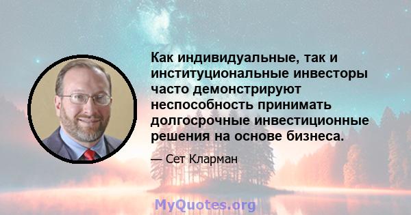 Как индивидуальные, так и институциональные инвесторы часто демонстрируют неспособность принимать долгосрочные инвестиционные решения на основе бизнеса.