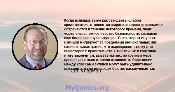 Когда излишки, такие как стандарты слабой кредитования, становятся широко распространенными и сохраняются в течение некоторого времени, люди усыплены в ложное чувство безопасности, создавая еще более опасную ситуацию. В 