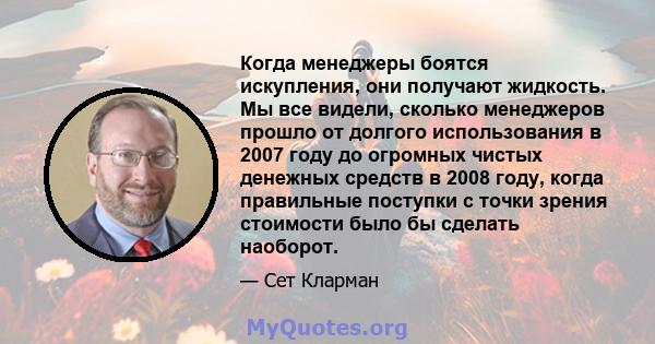 Когда менеджеры боятся искупления, они получают жидкость. Мы все видели, сколько менеджеров прошло от долгого использования в 2007 году до огромных чистых денежных средств в 2008 году, когда правильные поступки с точки