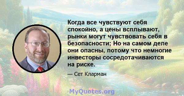 Когда все чувствуют себя спокойно, а цены всплывают, рынки могут чувствовать себя в безопасности; Но на самом деле они опасны, потому что немногие инвесторы сосредотачиваются на риске.