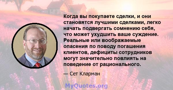 Когда вы покупаете сделки, и они становятся лучшими сделками, легко начать подвергать сомнению себя, что может ухудшить ваше суждение. Реальные или воображаемые опасения по поводу погашения клиентов, дефициты