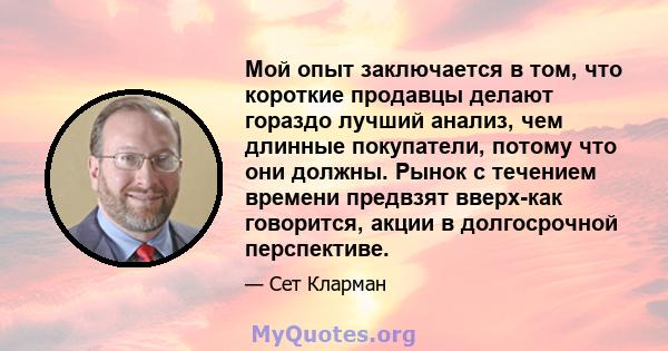 Мой опыт заключается в том, что короткие продавцы делают гораздо лучший анализ, чем длинные покупатели, потому что они должны. Рынок с течением времени предвзят вверх-как говорится, акции в долгосрочной перспективе.