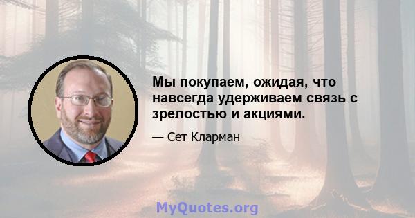 Мы покупаем, ожидая, что навсегда удерживаем связь с зрелостью и акциями.