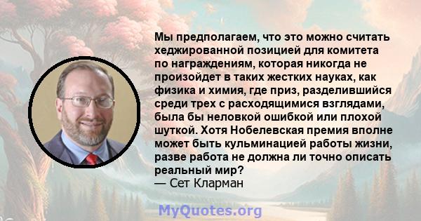 Мы предполагаем, что это можно считать хеджированной позицией для комитета по награждениям, которая никогда не произойдет в таких жестких науках, как физика и химия, где приз, разделившийся среди трех с расходящимися