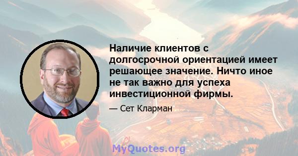 Наличие клиентов с долгосрочной ориентацией имеет решающее значение. Ничто иное не так важно для успеха инвестиционной фирмы.