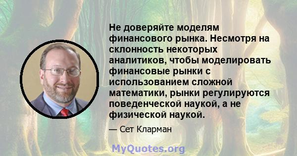 Не доверяйте моделям финансового рынка. Несмотря на склонность некоторых аналитиков, чтобы моделировать финансовые рынки с использованием сложной математики, рынки регулируются поведенческой наукой, а не физической