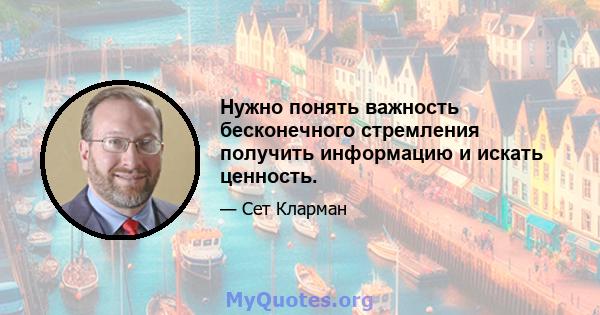 Нужно понять важность бесконечного стремления получить информацию и искать ценность.