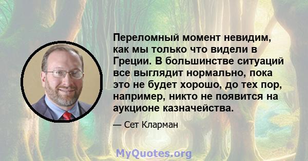 Переломный момент невидим, как мы только что видели в Греции. В большинстве ситуаций все выглядит нормально, пока это не будет хорошо, до тех пор, например, никто не появится на аукционе казначейства.