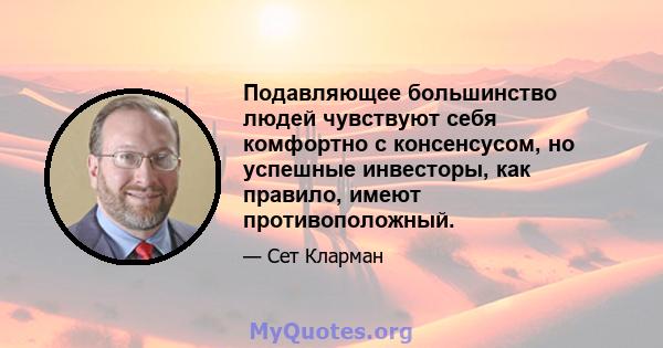 Подавляющее большинство людей чувствуют себя комфортно с консенсусом, но успешные инвесторы, как правило, имеют противоположный.