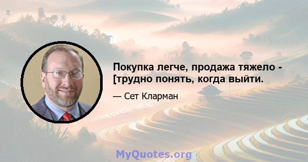 Покупка легче, продажа тяжело - [трудно понять, когда выйти.