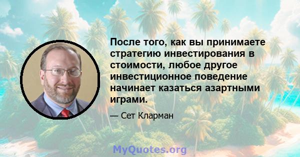 После того, как вы принимаете стратегию инвестирования в стоимости, любое другое инвестиционное поведение начинает казаться азартными играми.