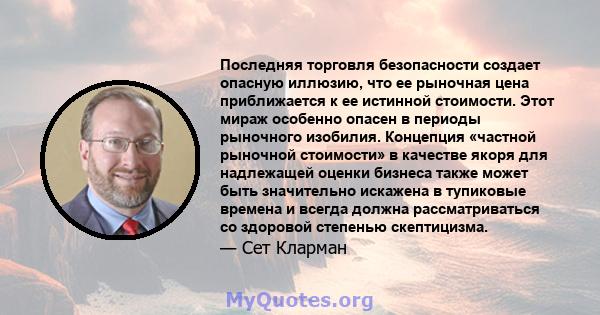 Последняя торговля безопасности создает опасную иллюзию, что ее рыночная цена приближается к ее истинной стоимости. Этот мираж особенно опасен в периоды рыночного изобилия. Концепция «частной рыночной стоимости» в