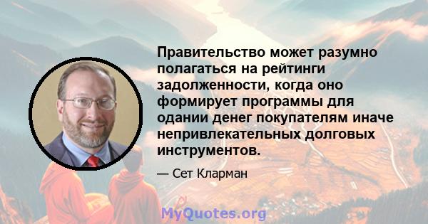 Правительство может разумно полагаться на рейтинги задолженности, когда оно формирует программы для одании денег покупателям иначе непривлекательных долговых инструментов.