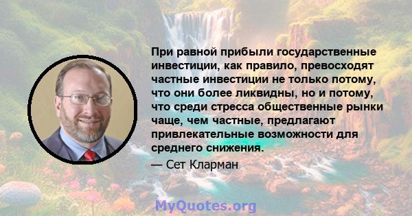 При равной прибыли государственные инвестиции, как правило, превосходят частные инвестиции не только потому, что они более ликвидны, но и потому, что среди стресса общественные рынки чаще, чем частные, предлагают