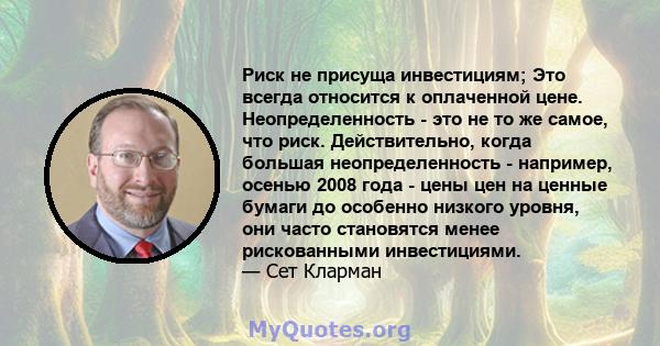 Риск не присуща инвестициям; Это всегда относится к оплаченной цене. Неопределенность - это не то же самое, что риск. Действительно, когда большая неопределенность - например, осенью 2008 года - цены цен на ценные