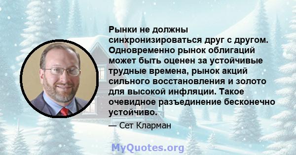 Рынки не должны синхронизироваться друг с другом. Одновременно рынок облигаций может быть оценен за устойчивые трудные времена, рынок акций сильного восстановления и золото для высокой инфляции. Такое очевидное