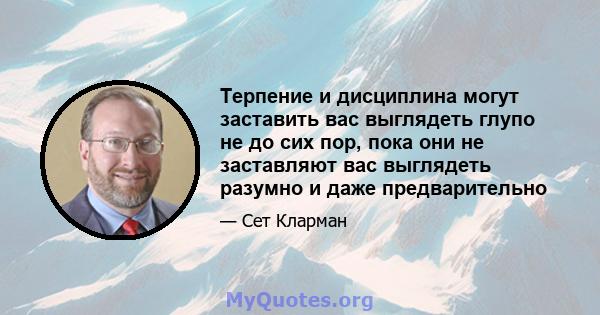 Терпение и дисциплина могут заставить вас выглядеть глупо не до сих пор, пока они не заставляют вас выглядеть разумно и даже предварительно