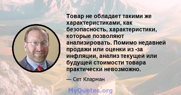 Товар не обладает такими же характеристиками, как безопасность, характеристики, которые позволяют анализировать. Помимо недавней продажи или оценки из -за инфляции, анализ текущей или будущей стоимости товара