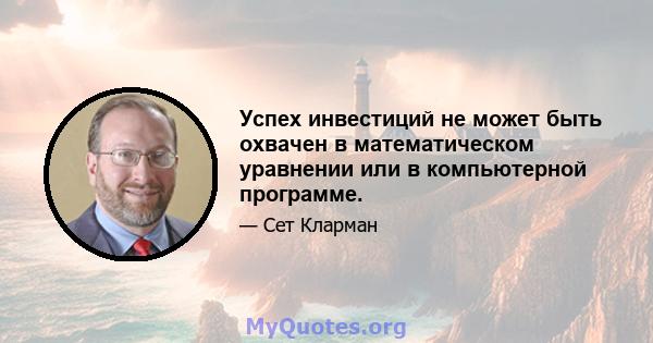 Успех инвестиций не может быть охвачен в математическом уравнении или в компьютерной программе.