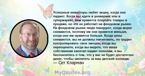 Успешные инвесторы любят акции, когда они падают. Когда вы идете в универмаг или в супермаркет, вам нравится покупать товары в продаже, но это не работает на фондовом рынке. На фондовом рынке люди панируют, когда акции