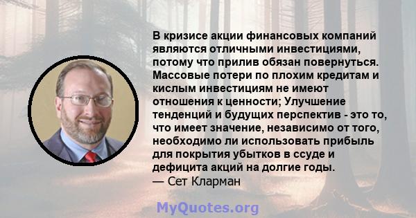 В кризисе акции финансовых компаний являются отличными инвестициями, потому что прилив обязан повернуться. Массовые потери по плохим кредитам и кислым инвестициям не имеют отношения к ценности; Улучшение тенденций и