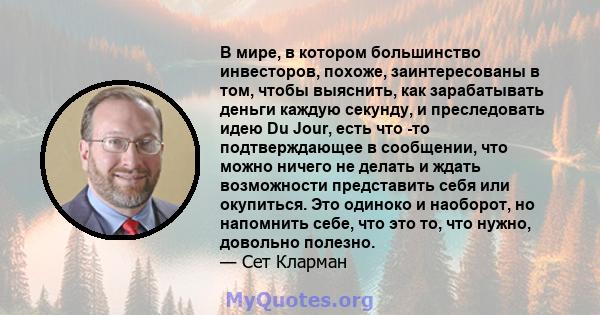 В мире, в котором большинство инвесторов, похоже, заинтересованы в том, чтобы выяснить, как зарабатывать деньги каждую секунду, и преследовать идею Du Jour, есть что -то подтверждающее в сообщении, что можно ничего не