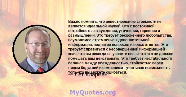 Важно помнить, что инвестирование стоимости не является идеальной наукой. Это с постоянной потребностью в суждении, уточнении, терпении и размышлении. Это требует бесконечного любопытства, неумолимое стремление к