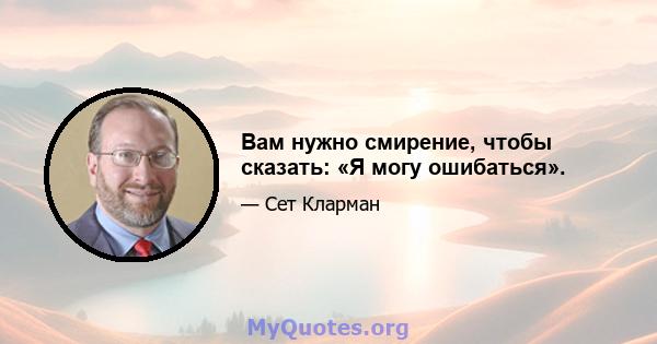 Вам нужно смирение, чтобы сказать: «Я могу ошибаться».