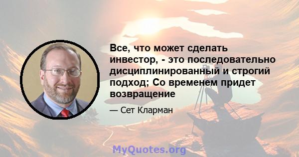 Все, что может сделать инвестор, - это последовательно дисциплинированный и строгий подход; Со временем придет возвращение