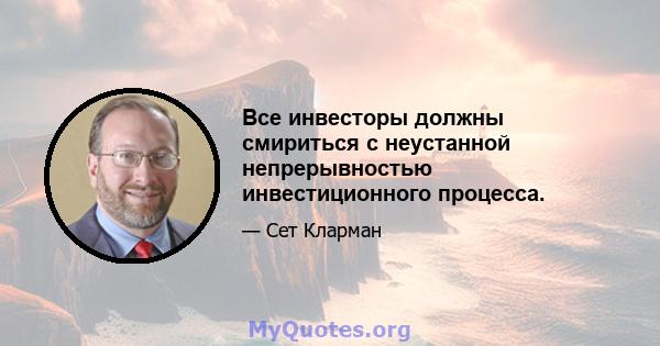 Все инвесторы должны смириться с неустанной непрерывностью инвестиционного процесса.