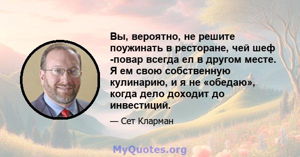 Вы, вероятно, не решите поужинать в ресторане, чей шеф -повар всегда ел в другом месте. Я ем свою собственную кулинарию, и я не «обедаю», когда дело доходит до инвестиций.