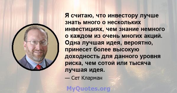 Я считаю, что инвестору лучше знать много о нескольких инвестициях, чем знание немного о каждом из очень многих акций. Одна лучшая идея, вероятно, принесет более высокую доходность для данного уровня риска, чем сотой